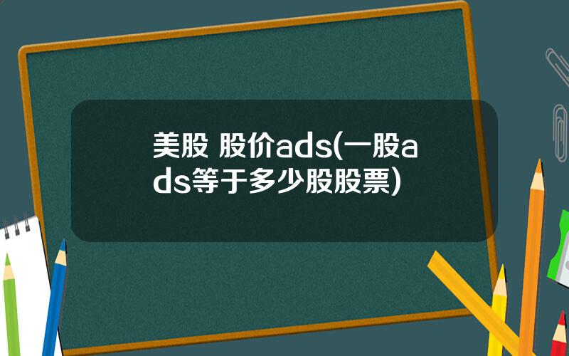 美股 股价ads(一股ads等于多少股股票)